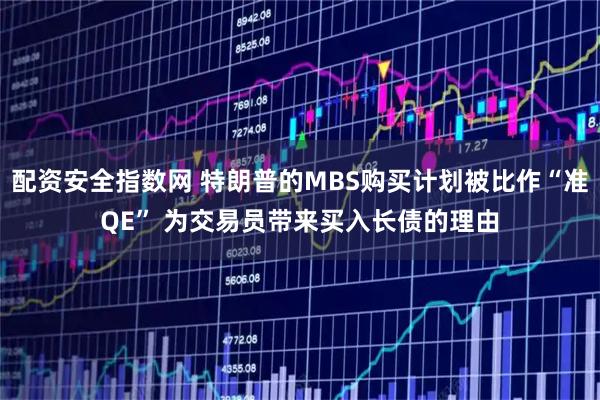 配资安全指数网 特朗普的MBS购买计划被比作“准QE” 为交易员带来买入长债的理由