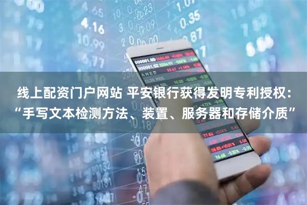 线上配资门户网站 平安银行获得发明专利授权：“手写文本检测方法、装置、服务器和存储介质”